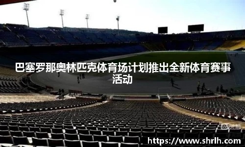 巴塞罗那奥林匹克体育场计划推出全新体育赛事活动