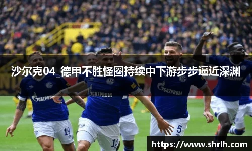 沙尔克04_德甲不胜怪圈持续中下游步步逼近深渊