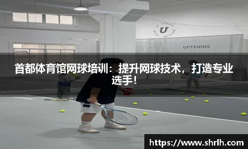 首都体育馆网球培训：提升网球技术，打造专业选手！