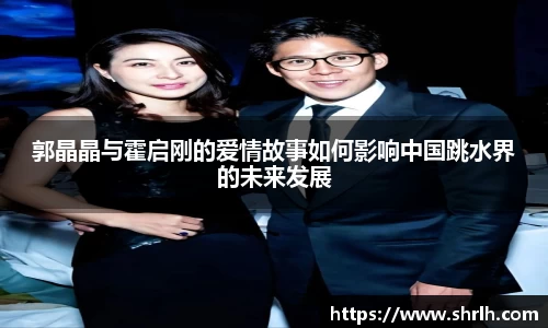 郭晶晶与霍启刚的爱情故事如何影响中国跳水界的未来发展