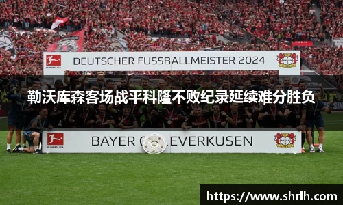 勒沃库森客场战平科隆不败纪录延续难分胜负