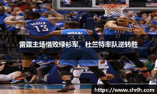 雷霆主场惜败绿衫军，杜兰特率队逆转胜
