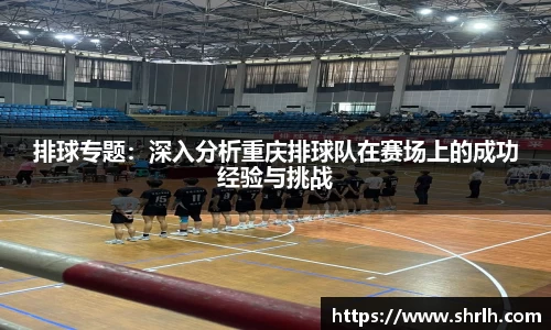 排球专题：深入分析重庆排球队在赛场上的成功经验与挑战