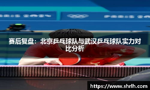 赛后复盘：北京乒乓球队与武汉乒乓球队实力对比分析
