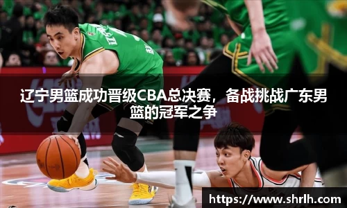 辽宁男篮成功晋级CBA总决赛，备战挑战广东男篮的冠军之争