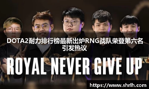 DOTA2耐力排行榜最新出炉RNG战队荣登第六名引发热议