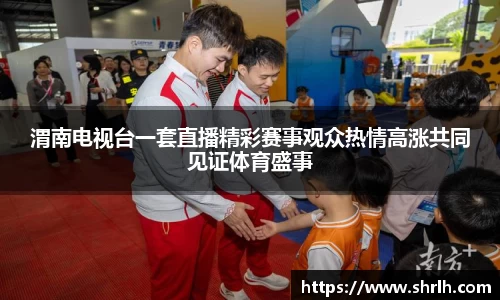 渭南电视台一套直播精彩赛事观众热情高涨共同见证体育盛事
