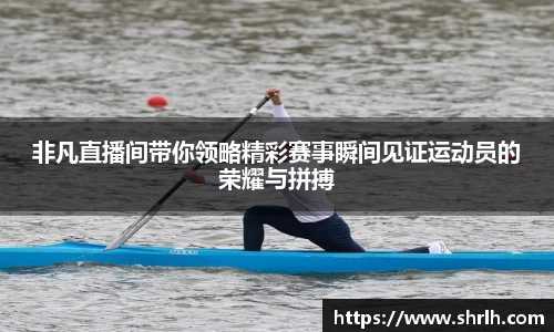 非凡直播间带你领略精彩赛事瞬间见证运动员的荣耀与拼搏