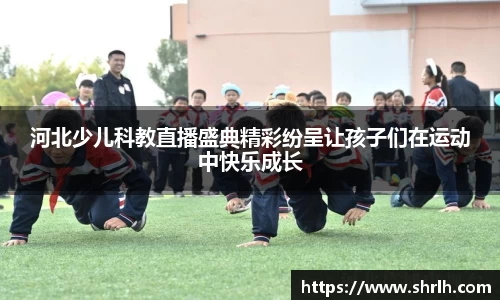 河北少儿科教直播盛典精彩纷呈让孩子们在运动中快乐成长