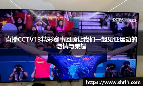 直播CCTV13精彩赛事回顾让我们一起见证运动的激情与荣耀
