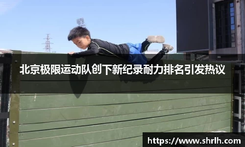 北京极限运动队创下新纪录耐力排名引发热议