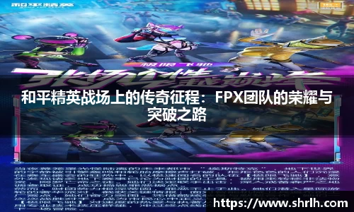 和平精英战场上的传奇征程：FPX团队的荣耀与突破之路