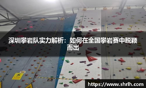 深圳攀岩队实力解析：如何在全国攀岩赛中脱颖而出