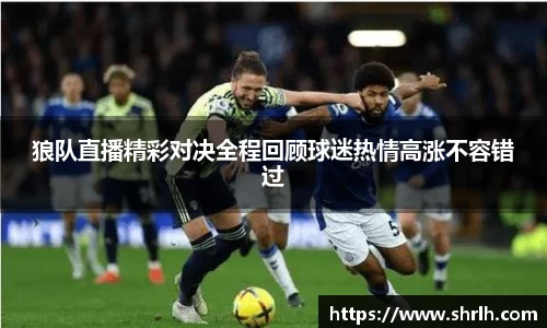 狼队直播精彩对决全程回顾球迷热情高涨不容错过