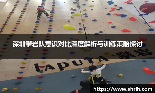 深圳攀岩队意识对比深度解析与训练策略探讨