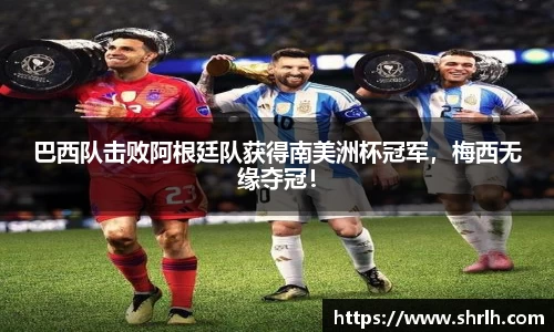 巴西队击败阿根廷队获得南美洲杯冠军，梅西无缘夺冠！