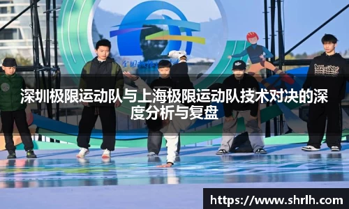 深圳极限运动队与上海极限运动队技术对决的深度分析与复盘