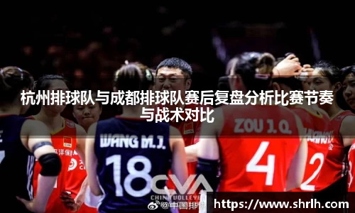 杭州排球队与成都排球队赛后复盘分析比赛节奏与战术对比