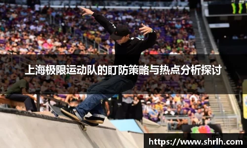 上海极限运动队的盯防策略与热点分析探讨
