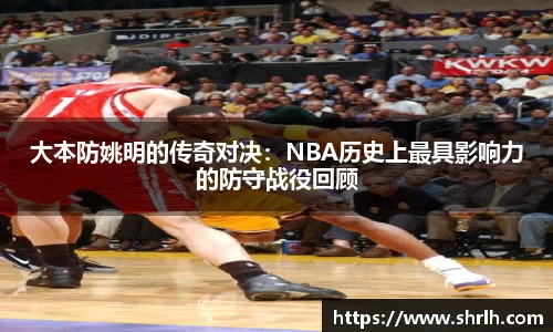 大本防姚明的传奇对决：NBA历史上最具影响力的防守战役回顾