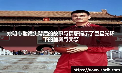 姚明心酸镜头背后的故事与情感揭示了巨星光环下的脆弱与无奈