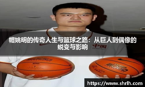帽姚明的传奇人生与篮球之路：从巨人到偶像的蜕变与影响