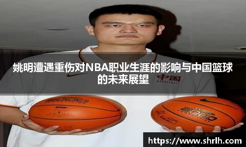 姚明遭遇重伤对NBA职业生涯的影响与中国篮球的未来展望