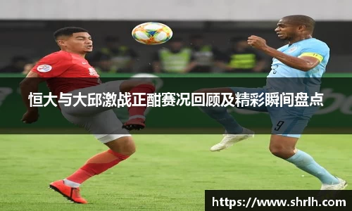 恒大与大邱激战正酣赛况回顾及精彩瞬间盘点