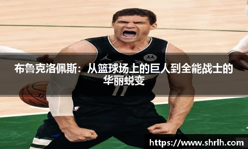 布鲁克洛佩斯：从篮球场上的巨人到全能战士的华丽蜕变