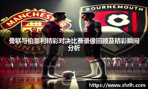 曼联与伯恩利精彩对决比赛录像回顾及精彩瞬间分析