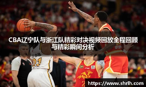 CBA辽宁队与浙江队精彩对决视频回放全程回顾与精彩瞬间分析