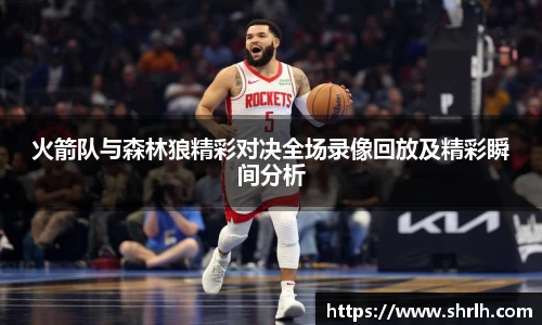 火箭队与森林狼精彩对决全场录像回放及精彩瞬间分析