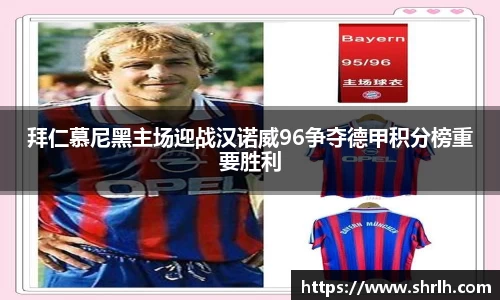 拜仁慕尼黑主场迎战汉诺威96争夺德甲积分榜重要胜利