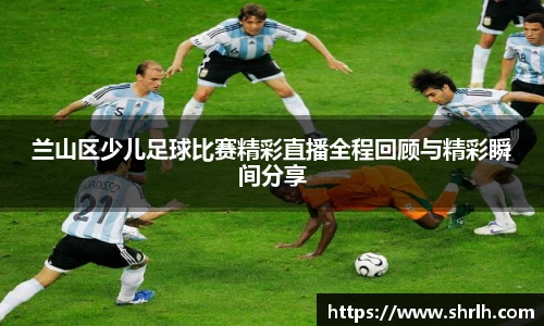 兰山区少儿足球比赛精彩直播全程回顾与精彩瞬间分享