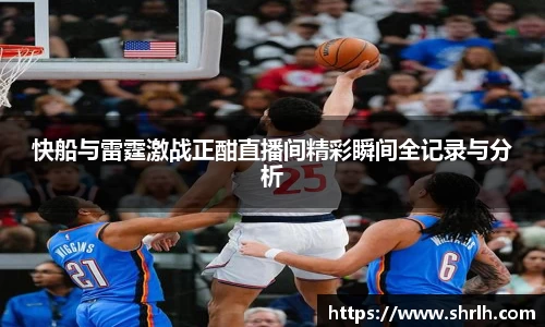 快船与雷霆激战正酣直播间精彩瞬间全记录与分析