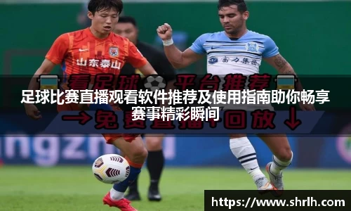 足球比赛直播观看软件推荐及使用指南助你畅享赛事精彩瞬间