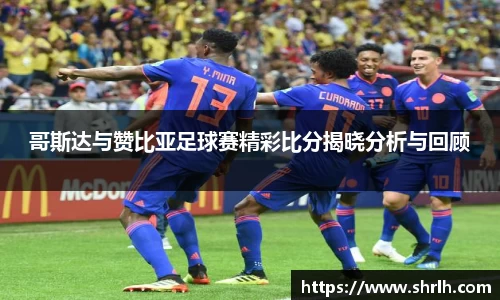 哥斯达与赞比亚足球赛精彩比分揭晓分析与回顾
